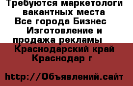 Требуются маркетологи. 3 вакантных места. - Все города Бизнес » Изготовление и продажа рекламы   . Краснодарский край,Краснодар г.